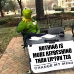 Kermit Tea Frog | NOTHING IS MORE REFRESHING THAN LIPTON TEA | image tagged in kermit change mind | made w/ Imgflip meme maker