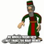 me when a friend says that I make too many memes | ME WHEN A FRIEND SAYS THAT I MAKE TOO MANY MEMES | image tagged in gifs,memes | made w/ Imgflip video-to-gif maker