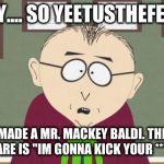 Mr.Mackey mmmmm'kay | MKAY.... SO YEETUSTHEFEETUS; MADE A MR. MACKEY BALDI. THE JUMPSCARE IS "IM GONNA KICK YOUR *** MKAY?!" | image tagged in mrmackey mmmmm'kay | made w/ Imgflip meme maker