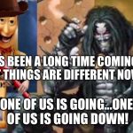Hey Lobo | IT’S BEEN A LONG TIME COMING, BUT THINGS ARE DIFFERENT NOW... ONE OF US IS GOING...ONE OF US IS GOING DOWN! | image tagged in hey lobo | made w/ Imgflip meme maker