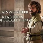 Tyrion | THAT'S WHAT I DO:; I READ DOCS AND I GOOGLE THINGS. | image tagged in tyrion | made w/ Imgflip meme maker