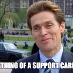 Willam Dafoe Im something of a | I'M SOMETHING OF A SUPPORT CARD MYSELF | image tagged in willam dafoe im something of a | made w/ Imgflip meme maker