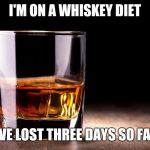 whiskey  | I'M ON A WHISKEY DIET; I'VE LOST THREE DAYS SO FAR | image tagged in whiskey | made w/ Imgflip meme maker