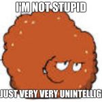 Meatball guy | I'M NOT STUPID; I'M JUST VERY VERY UNINTELLIGENT | image tagged in meatball guy | made w/ Imgflip meme maker