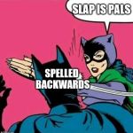 Catwoman Slaps Batman | SLAP IS PALS SPELLED BACKWARDS | image tagged in catwoman slaps batman | made w/ Imgflip meme maker