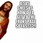 Jesus peek | HOW'D YA GET TO THE FRONT PAGE SO FAST??!! JESUS CHEESUS | image tagged in jesus peek | made w/ Imgflip meme maker