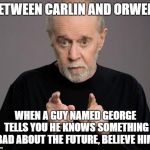 george carlin | BETWEEN CARLIN AND ORWELL, WHEN A GUY NAMED GEORGE TELLS YOU HE KNOWS SOMETHING BAD ABOUT THE FUTURE, BELIEVE HIM. | image tagged in george carlin | made w/ Imgflip meme maker