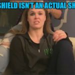 Ronda Kayfabe SHIELD  | THE SHIELD ISN’T AN ACTUAL SHIELD | image tagged in ronda kayfabe | made w/ Imgflip meme maker