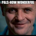 Hannibal. | PALS-HOW WONDERFUL | image tagged in hannibal | made w/ Imgflip meme maker