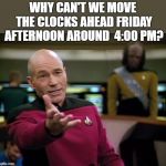 spring forward | WHY CAN'T WE MOVE THE CLOCKS AHEAD FRIDAY AFTERNOON AROUND  4:00 PM? | image tagged in captain picard wtf,daylight savings time | made w/ Imgflip meme maker