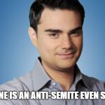 ben shaprio | EVERYONE IS AN ANTI-SEMITE EVEN SEMITES! | image tagged in ben shaprio | made w/ Imgflip meme maker