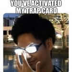Glowing Glasses | YOU’VE ACTIVATED MY TRAP CARD | image tagged in glowing glasses | made w/ Imgflip meme maker