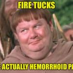 Friar Tuck | FIRE TUCKS; ARE ACTUALLY HEMORRHOID PADS | image tagged in friar tuck | made w/ Imgflip meme maker