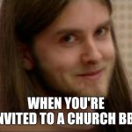 Varg Vikernes | WHEN YOU'RE INVITED TO A CHURCH BBQ | image tagged in varg vikernes | made w/ Imgflip meme maker