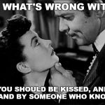 Rhett Butler on Kissing Women | THAT'S WHAT'S WRONG WITH YOU. YOU SHOULD BE KISSED, AND OFTEN, AND BY SOMEONE WHO KNOWS HOW. | image tagged in gone with the wind,scarlett o'hara,rhett butler,kissing,women,how to | made w/ Imgflip meme maker