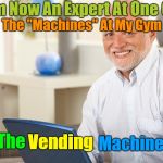 Its Good Though, It Does Everything 'Kitkats, Mars bars, Snickers And Crisps' ツ | I'm Now An Expert At One Of; The "Machines" At My Gym; "The; Machine"; Vending | image tagged in fake smile grandpa,memes,gym,gymlife,excercise | made w/ Imgflip meme maker