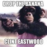 monkey gun | DROP THE BANANA; CLINT EASTWOOD | image tagged in monkey gun | made w/ Imgflip meme maker