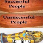 Unsuccessful People Successful People | PHAROAHS | image tagged in unsuccessful people successful people | made w/ Imgflip meme maker