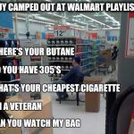 Guy camped out at Walmart | GUY CAMPED OUT AT WALMART PLAYLIST; WHERE'S YOUR BUTANE; DO YOU HAVE 305'S; WHAT'S YOUR CHEAPEST CIGARETTE; I'M A VETERAN; CAN YOU WATCH MY BAG | image tagged in walmart squater,retail | made w/ Imgflip meme maker