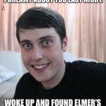 Overly Attached Boyfriend | YOU MUST BE AN ARTIST. I DREAMT ABOUT YOU LAST NIGHT. WOKE UP AND FOUND ELMER’S GLUE IN MY PAJAMA BOTTOMS. | image tagged in overly attached boyfriend | made w/ Imgflip meme maker