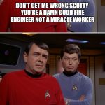 Scotty McCoy Star Trek 01 | DON'T GET ME WRONG SCOTTY YOU'RE A DAMN GOOD FINE ENGINEER NOT A MIRACLE WORKER; AYE, DR MCCOY YOU'RE RIGHT AND YOU'RE A LOUSY ACTOR | image tagged in scotty mccoy star trek 01 | made w/ Imgflip meme maker