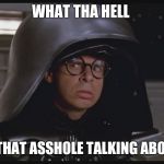 Spaceballs | WHAT THA HELL; IS THAT ASSHOLE TALKING ABOUT | image tagged in spaceballs | made w/ Imgflip meme maker
