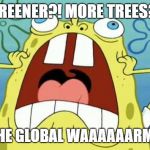 Greener?! More trees?! But the global warming!!! | GREENER?! MORE TREES?! BUT THE GLOBAL WAAAAAARMING!!! | image tagged in oh no,green,trees,global warming,climate | made w/ Imgflip meme maker