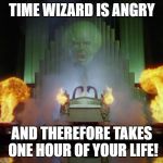 Wizard of Oz Powerful | TIME WIZARD IS ANGRY; AND THEREFORE TAKES ONE HOUR OF YOUR LIFE! | image tagged in wizard of oz powerful | made w/ Imgflip meme maker