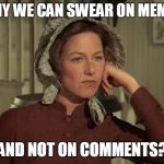 Little House on the Prairie Mrs. Ingalls concerned | WHY WE CAN SWEAR ON MEMES; AND NOT ON COMMENTS? | image tagged in little house on the prairie mrs ingalls concerned | made w/ Imgflip meme maker