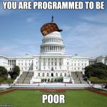 Scumbag Government | YOU ARE PROGRAMMED TO BE; POOR | image tagged in scumbag government | made w/ Imgflip meme maker