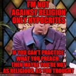 The Church Lady | I'M NOT AGAINST RELIGION ONLY HYPOCRITES; IF YOU CAN'T PRACTICE WHAT YOU PREACH   THEN MAYBE YOU'RE NOT AS RELIGIOUS, AS YOU THOUGHT | image tagged in the church lady | made w/ Imgflip meme maker