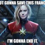 Captain marvel | I'M NOT GONNA SAVE THIS FRANCHISE. I'M GONNA END IT. | image tagged in captain marvel | made w/ Imgflip meme maker
