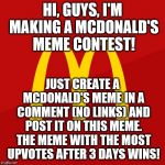 McDonald's | HI, GUYS, I'M MAKING A MCDONALD'S MEME CONTEST! JUST CREATE A MCDONALD'S MEME IN A COMMENT (NO LINKS) AND POST IT ON THIS MEME. THE MEME WITH THE MOST UPVOTES AFTER 3 DAYS WINS! | image tagged in mcdonald's,meme comments,funny meme,mcdonalds | made w/ Imgflip meme maker