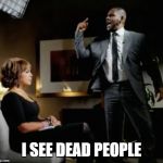 R K | I SEE DEAD PEOPLE | image tagged in r k | made w/ Imgflip meme maker