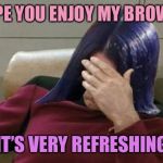 Mima facepalm | I HOPE YOU ENJOY MY BROWSER; IT’S VERY REFRESHING | image tagged in mima facepalm,memes,internet explorer,refreshing,browser | made w/ Imgflip meme maker