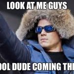 Captain Cold | LOOK AT ME GUYS; COOL DUDE COMING THRU | image tagged in captain cold | made w/ Imgflip meme maker