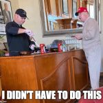 Trump with omelette guy | I DIDN'T HAVE TO DO THIS | image tagged in trump with omelette guy | made w/ Imgflip meme maker