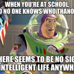How do you not know who thanos is?! | WHEN YOU'RE AT SCHOOL, AND NO ONE KNOWS WHO THANOS IS; THERE SEEMS TO BE NO SIGN OF INTELLIGENT LIFE ANYWHERE. | image tagged in no intelligent life,thanos,buzz lightyear,avengers infinity war,infinity war | made w/ Imgflip meme maker