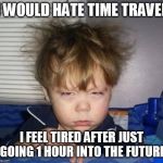 Wake up | I WOULD HATE TIME TRAVEL; I FEEL TIRED AFTER JUST GOING 1 HOUR INTO THE FUTURE | image tagged in wake up | made w/ Imgflip meme maker