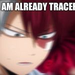 Todoroki Thinking | I AM ALREADY TRACER | image tagged in todoroki thinking | made w/ Imgflip meme maker