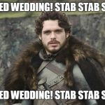 Rob Stark Game of Thrones King of the North | OH RED WEDDING! STAB STAB STAB! OH RED WEDDING! STAB STAB STAB! | image tagged in rob stark game of thrones king of the north | made w/ Imgflip meme maker