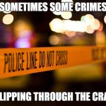 Serious Cartoons | SOMETIMES SOME CRIMES; GO SLIPPING THROUGH THE CRACKS | image tagged in serious cartoons | made w/ Imgflip meme maker