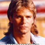 transferable skills macgyver | HEY GIRL; TRANSFERABLE SKILLS ARE TIMELESS JUST LIKE YOU | image tagged in macgyver portrait | made w/ Imgflip meme maker