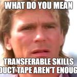 confused transferable skills macgyver | WHAT DO YOU MEAN; TRANSFERABLE SKILLS & DUCT TAPE AREN'T ENOUGH? | image tagged in macgyver confused | made w/ Imgflip meme maker