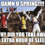 angry kamen rider fourze and angry tokumei sentai.  | DAMN U SPRING!!!! WHY DID YOU TAKE AWAY OUR EXTRA HOUR OF SLEEP!!!!! | image tagged in spring forward | made w/ Imgflip meme maker