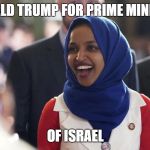 Rep. Ilhan Omar | DONALD TRUMP FOR PRIME MINISTER; OF ISRAEL | image tagged in rep ilhan omar | made w/ Imgflip meme maker