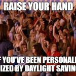 I survived the Great Time Theft of 2019 | RAISE YOUR HAND; IF YOU'VE BEEN PERSONALLY VICTIMIZED BY DAYLIGHT SAVINGS TIME | image tagged in raise your hand mean girls,daylight savings time,sleep deprivation creations | made w/ Imgflip meme maker