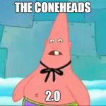 Who You Calling Patrick | THE CONEHEADS; 2.0 | image tagged in who you calling patrick | made w/ Imgflip meme maker