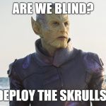 Bonus points to who originally said it (with mod) | ARE WE BLIND? DEPLOY THE SKRULLS! | image tagged in skrulls,captain marvel | made w/ Imgflip meme maker
