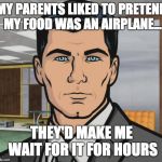 Archer | MY PARENTS LIKED TO PRETEND MY FOOD WAS AN AIRPLANE... THEY'D MAKE ME WAIT FOR IT FOR HOURS | image tagged in memes,archer | made w/ Imgflip meme maker